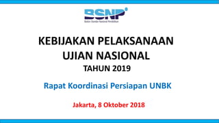 KEBIJAKAN PELAKSANAAN
UJIAN NASIONAL
TAHUN 2019
Jakarta, 8 Oktober 2018
Rapat Koordinasi Persiapan UNBK
 