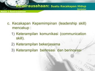 Materi 1 Kewirausahaan
c. Kecakapan Kepemimpinan (leadership skill)
mencakup :
1) Keterampilan komunikasi (communication
skill).
2) Keterampilan bekerjasama
3) Keterampilan berkreasi dan berinovasi
 
