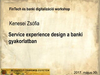 Service experience design a banki
gyakorlatban
FinTech és banki digitalizáció workshop
Kenesei Zsófia
2017. május 30.
 