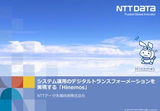 © 2018 NTT DATA INTELLILINK Corporation
システム運用のデジタルトランスフォーメーションを
実現する「Hinemos」
NTTデータ先端技術株式会社
 
