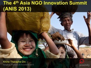 The 4th Asia NGO Innovation Summit
(ANIS 2013)

Khine Tharaphe Din
Bangkok, Thailand | 8-10 October 2013

 