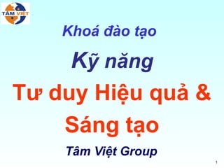 Khoá đào tạo

     Kỹ năng
Tư duy Hiệu quả &
    Sáng tạo
    Tâm Việt Group
                     1
 