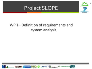 Project SLOPE
1
WP 1– Definition of requirements and
system analysis
 