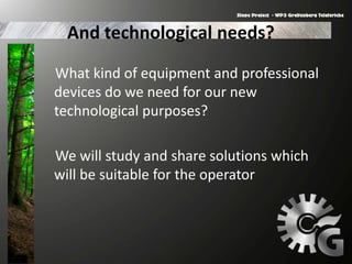 And technological needs?
What kind of equipment and professional
devices do we need for our new
technological purposes?
We will study and share solutions which
will be suitable for the operator
 