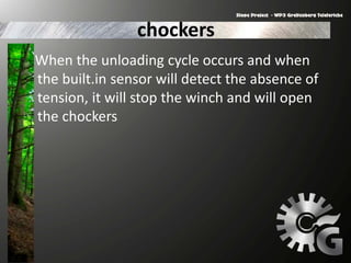chockers
When the unloading cycle occurs and when
the built.in sensor will detect the absence of
tension, it will stop the winch and will open
the chockers
 