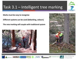 Task 3.1 – Intelligent tree marking
Kick-off Meeting
8-9/jan/2014
Marks must be easy to recognize
Different systems can be used (debarking, colours)
The new marking will couple with traditional system
 