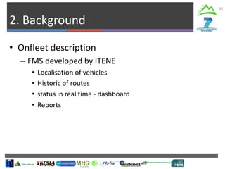 2. Background
60
• Onfleet description
– FMS developed by ITENE
• Localisation of vehicles
• Historic of routes
• status in real time - dashboard
• Reports
 