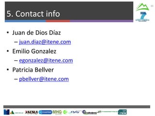 5. Contact info
65
• Juan de Dios Díaz
– juan.diaz@itene.com
• Emilio Gonzalez
– egonzalez@itene.com
• Patricia Bellver
– pbellver@itene.com
 