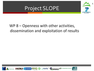 Project SLOPE
1
WP 8 – Openness with other activities,
dissemination and exploitation of results
 