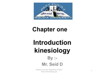 Chapter one
Introduction
kinesiology
By :-
Mr. Seid D
1
Woldiya university Department of Sport
Science Kinesiology ppt
 