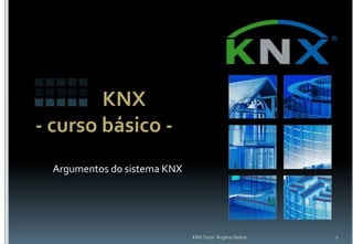 KNX
- curso básico -
Argumentos do sistema KNX
KNX Tutor: Rogério Nobre 1
 