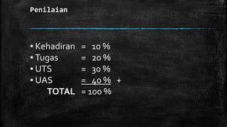 Penilaian
▪ Kehadiran = 10 %
▪ Tugas = 20 %
▪ UTS = 30 %
▪ UAS = 40 % +
TOTAL = 100 %
 