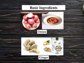 Basic Ingredients
Onion
Ginger
 