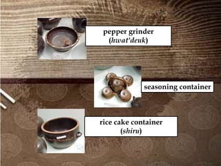 pepper grinder
(hwat'deuk)
seasoning container
rice cake container
(shiru)
 