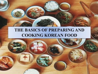 THE BASICS OF PREPARING AND
COOKING KOREAN FOOD
 