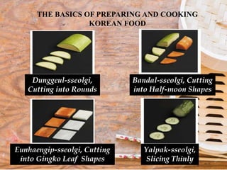 Dunggeul-sseolgi,
Cutting into Rounds
Bandal-sseolgi, Cutting
into Half-moon Shapes
Eunhaengip-sseolgi, Cutting
into Gingko Leaf Shapes
Yalpak-sseolgi,
Slicing Thinly
THE BASICS OF PREPARING AND COOKING
KOREAN FOOD
 