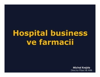 Hospital business
  ve farmacii


               Michal Krejsta
             Director Pfizer HB WBB
 