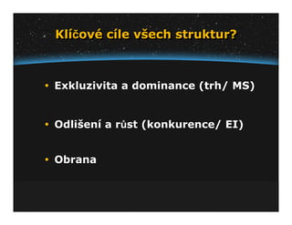 Klíčové cíle všech struktur?
Klíčové cíle všech struktur?



Exkluzivita a dominance (trh/ MS)


Odlišení a růst (konkurence/ EI)


Obrana
 