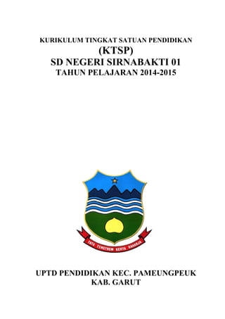 KURIKULUM TINGKAT SATUAN PENDIDIKAN
(KTSP)
SD NEGERI SIRNABAKTI 01
TAHUN PELAJARAN 2014-2015
UPTD PENDIDIKAN KEC. PAMEUNGPEUK
KAB. GARUT
 