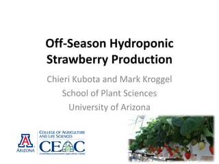 Off-Season Hydroponic
Strawberry Production
Chieri Kubota and Mark Kroggel
School of Plant Sciences
University of Arizona
 