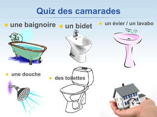 Quiz des camarades
   une baignoire                       un évier / un lavabo
                         un bidet




   une douche
                    des toilettes
 