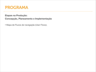 PROGRAMA
Etapas na Produção:
Concepção, Planeamento e Implementação
!

• Mapa de Fluxos de navegação (User Flows).

 