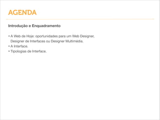 AGENDA
Introdução e Enquadramento
!

• A Web de Hoje: oportunidades para um Web Designer,
Designer de Interfaces ou Designer Multimédia.

• A Interface.

• Tipologias de Interface.

 