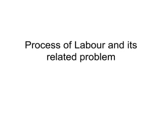 Process of Labour and its
related problem
 