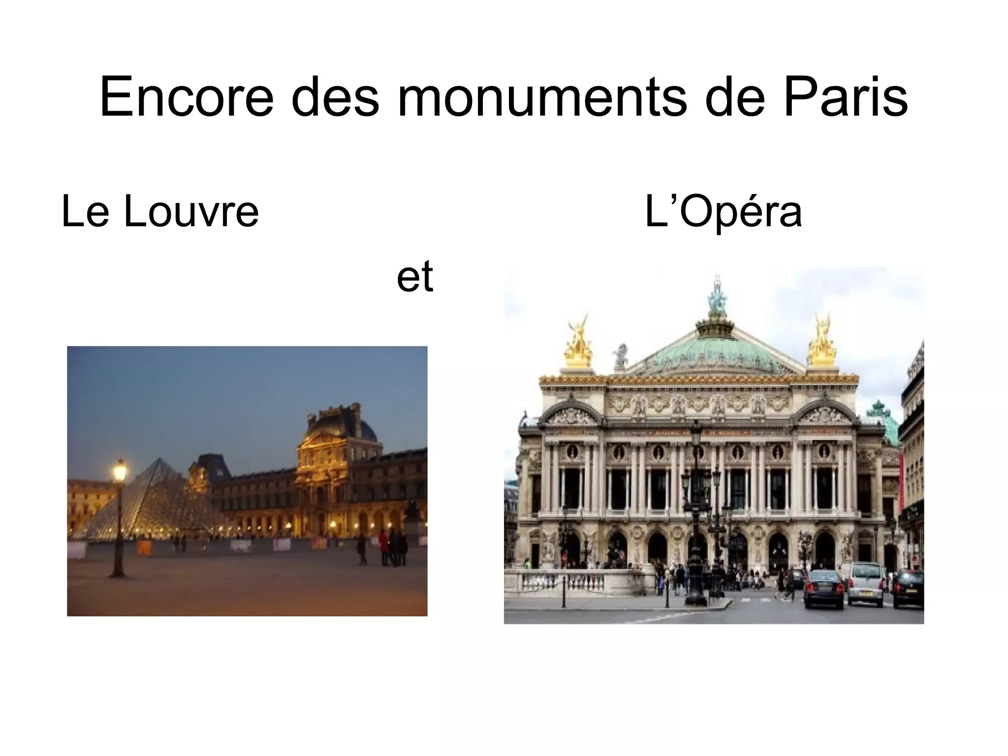 Encore des monuments de Paris
Le Louvre L’Opéra
et