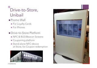 + 
Drive-to-Store, 
Unibail 
! Promo Wall 
! For Loyalty Cards 
! For Phones 
! Drive-to-Store Platform 
! NFC & BLE/iBeac...