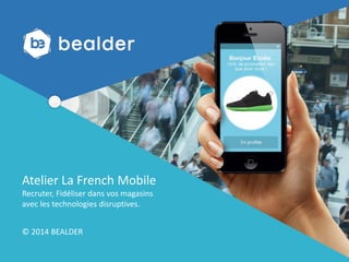 Créer un monde connecté ! Atelier La French Mobile 
Recruter, Fidéliser dans vos magasins 
avec les technologies disruptiv...