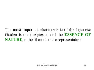 HISTORY OF GARDENS 91
The most important characteristic of the Japanese
Garden is their expression of the ESSENCE OF
NATURE, rather than its mere representation.
 