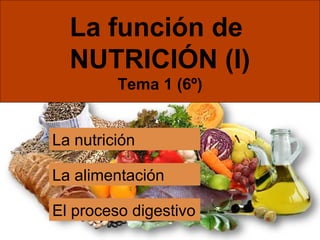La función de 
NUTRICIÓN (I) 
Tema 1 (6º) 
La nutrición 
La alimentación 
El proceso digestivo 
 