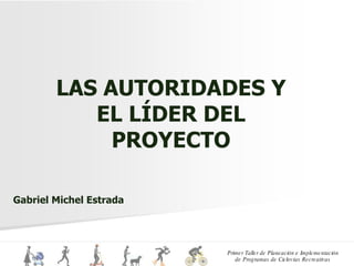 LAS AUTORIDADES Y EL LÍDER DEL PROYECTO Gabriel Michel Estrada 