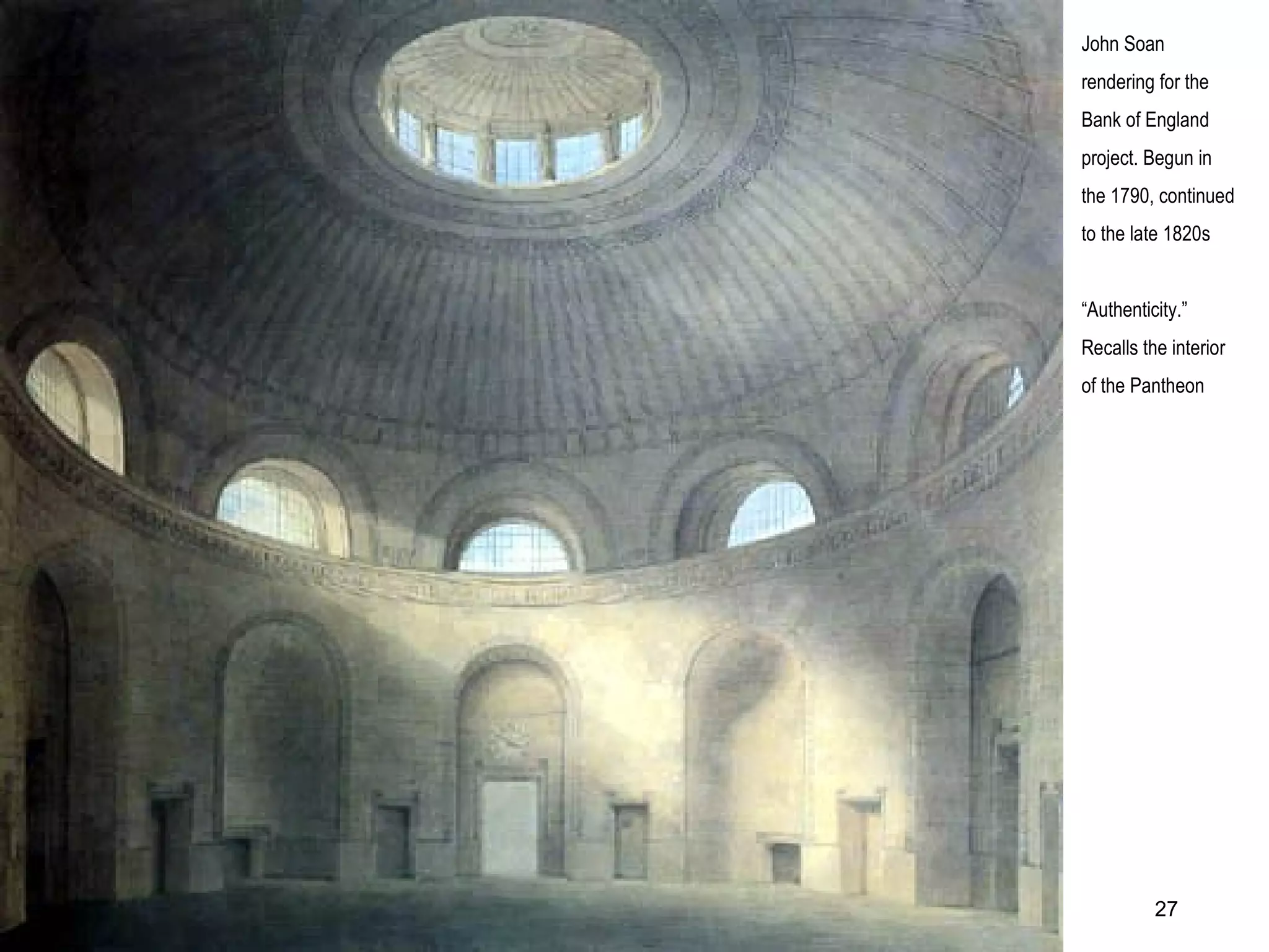 John Soan
rendering for the
Bank of England
project. Begun in
the 1790, continued
to the late 1820s
“Authenticity.”
Recalls the interior
of the Pantheon
27
 