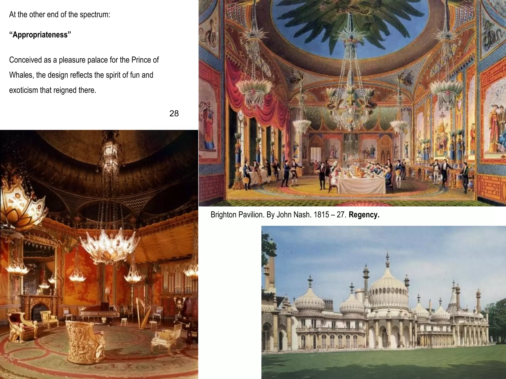 Brighton Pavilion. By John Nash. 1815 – 27. Regency.
At the other end of the spectrum:
“Appropriateness”
Conceived as a pleasure palace for the Prince of
Whales, the design reflects the spirit of fun and
exoticism that reigned there.
28
 