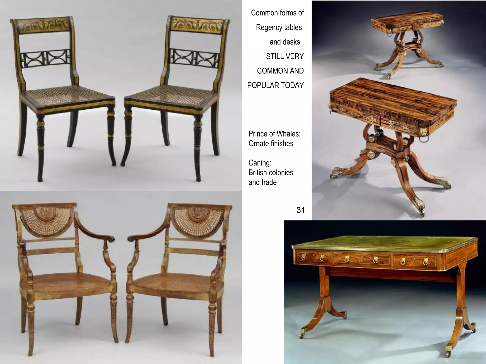 Common forms of
Regency tables
and desks
STILL VERY
COMMON AND
POPULAR TODAY
Prince of Whales:
Ornate finishes
Caning:
British colonies
and trade
31
 