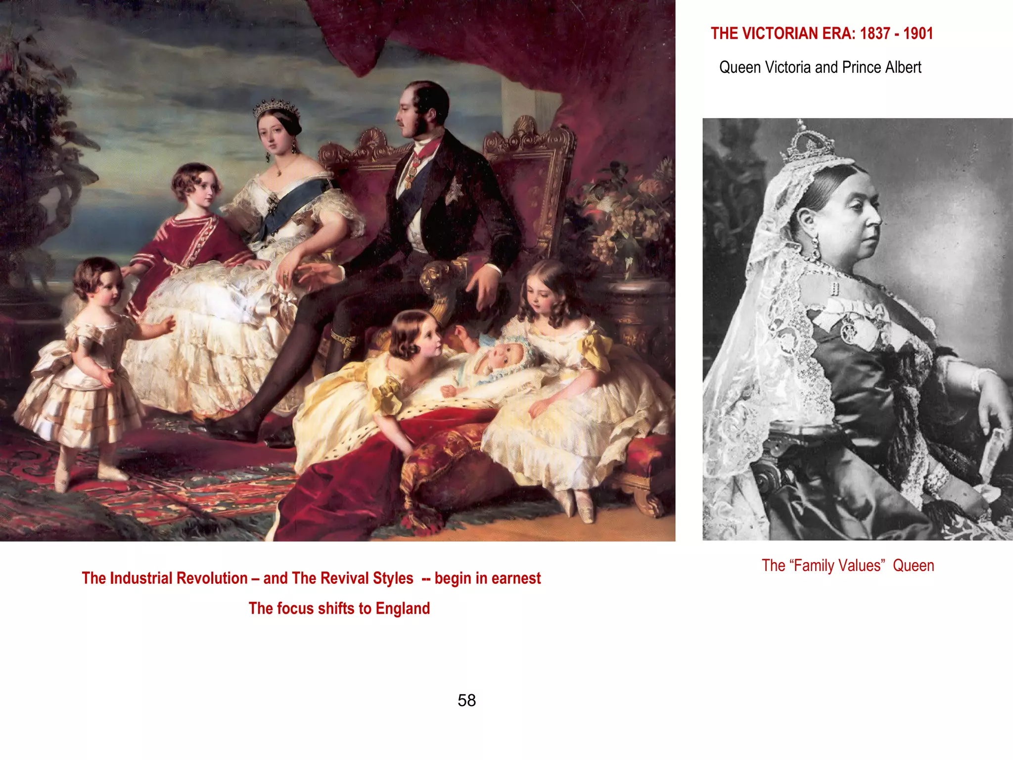 THE VICTORIAN ERA: 1837 - 1901
Queen Victoria and Prince Albert
The “Family Values” Queen
The Industrial Revolution – and The Revival Styles -- begin in earnest
The focus shifts to England
58
 
