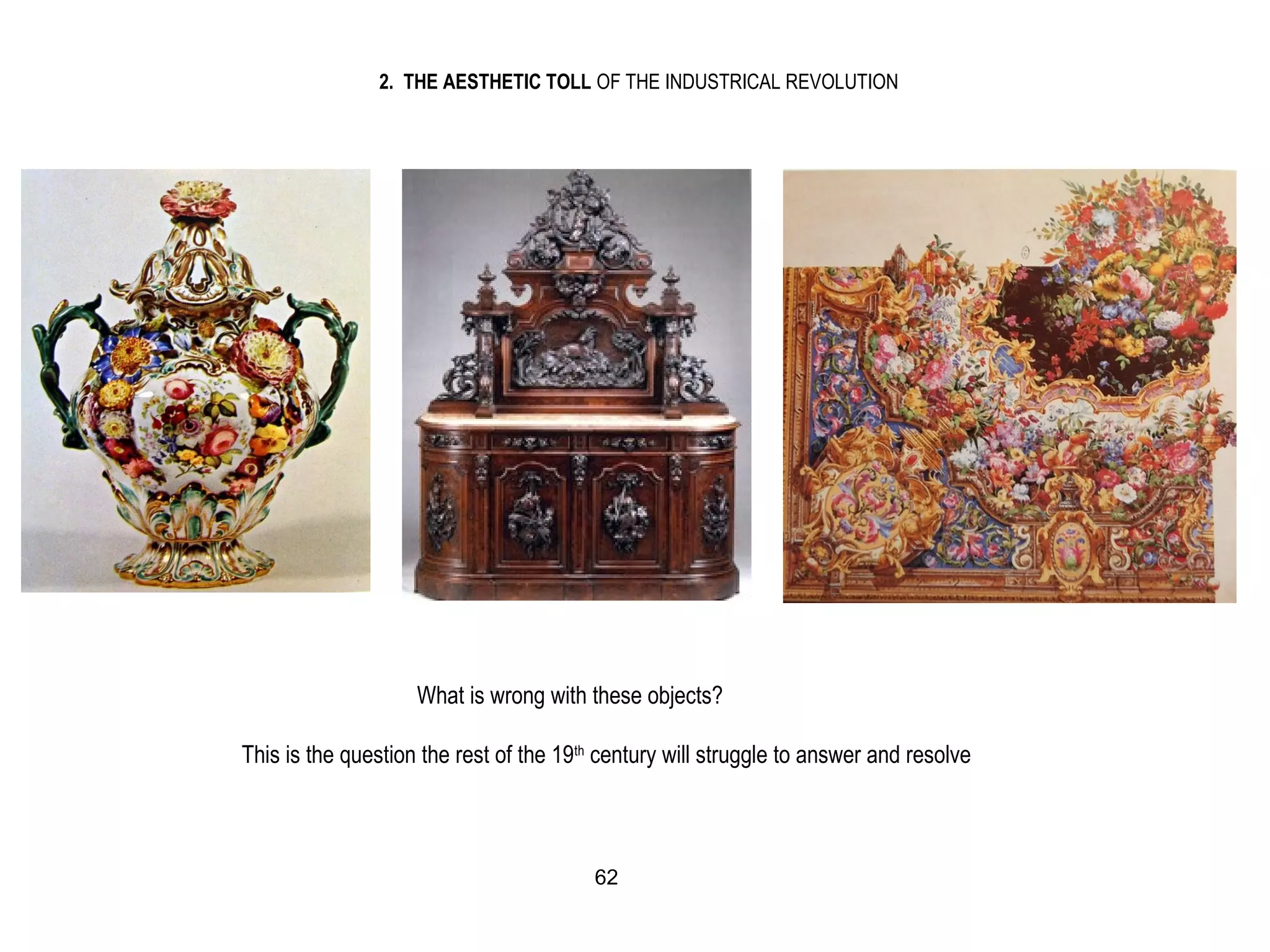 2. THE AESTHETIC TOLL OF THE INDUSTRICAL REVOLUTION
What is wrong with these objects?
This is the question the rest of the 19th
century will struggle to answer and resolve
62
 