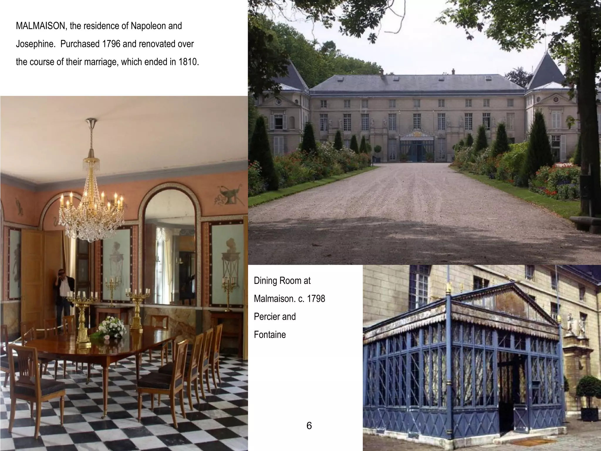 MALMAISON, the residence of Napoleon and
Josephine. Purchased 1796 and renovated over
the course of their marriage, which ended in 1810.
Dining Room at
Malmaison. c. 1798
Percier and
Fontaine
6
 