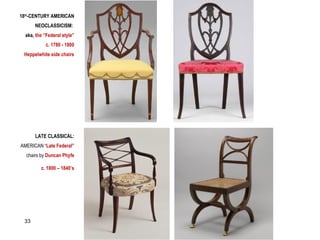18th
-CENTURY AMERICAN
NEOCLASSICISM:
aka, the “Federal style”
c. 1780 - 1800
Heppelwhite side chairs
LATE CLASSICAL:
AMERICAN “Late Federal”
chairs by Duncan Phyfe
c. 1800 – 1840’s
33
 