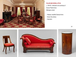 PILLAR AND SCROLL STYLE
c. 1830-35. Attributed to the workshop of
Duncan Phyfe & Sons
Mahogany veneer
- Relaxed, simplified Classical forms
- Broad, flat surfaces
- Geometric
41
 