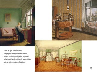 Fresh air, light, sunshine were
integral parts of the Biedermeier interior,
as were furniture groupings that supported
gatherings of family and friends, and activities
such as writing, music, and craftwork
53
 