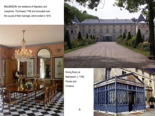 MALMAISON, the residence of Napoleon and
Josephine. Purchased 1796 and renovated over
the course of their marriage, which ended in 1810.
Dining Room at
Malmaison. c. 1798
Percier and
Fontaine
6
 