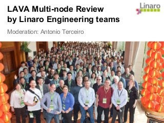 LAVA Multi-node Review
by Linaro Engineering teams
Moderation: Antonio Terceiro
 