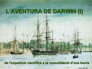 L’AVENTURA DE DARWIN (I) de l’expedició científica a la consolidació d’una teoria 