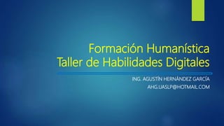Formación Humanística
Taller de Habilidades Digitales
ING. AGUSTÍN HERNÁNDEZ GARCÍA
AHG.UASLP@HOTMAIL.COM
 