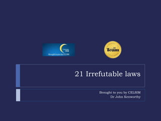 21 Irrefutable laws
Brought to you by CELSIM
Dr John Kenworthy
 