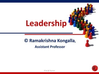 Leadership
© Ramakrishna Kongalla,
    Assistant Professor




         R'tist @ Tourism
 