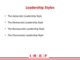 Leadership Styles
• The Autocratic Leadership Style
• The Democratic Leadership Style
• The Bureaucratic Leadership Style
• The Charismatic Leadership Style

Trainings by Vidya Bhagwat

 